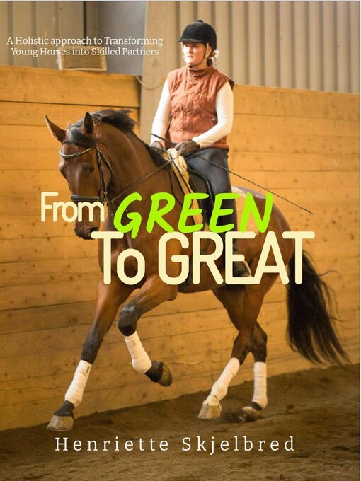Title details for From GREEN to GREAT--Transforming Young Horses into Skilled Partners by Henriette Skjelbred - Available